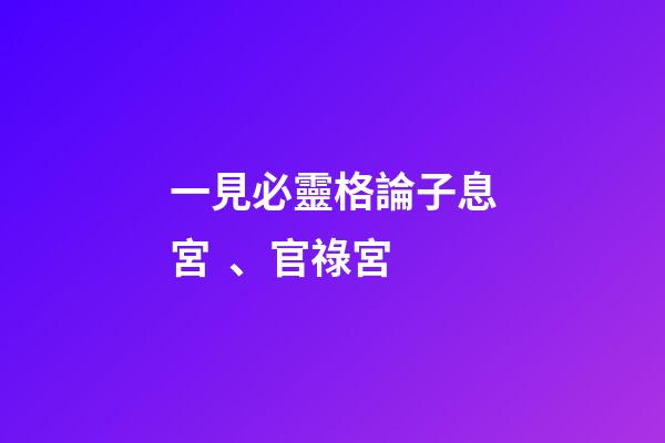 一見必靈格論子息宮、官祿宮